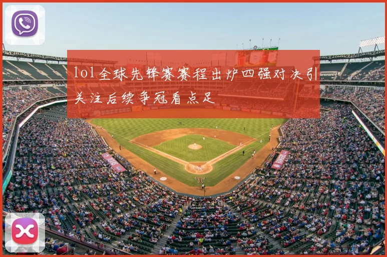 lol全球先锋赛赛程出炉四强对决引关注后续争冠看点足