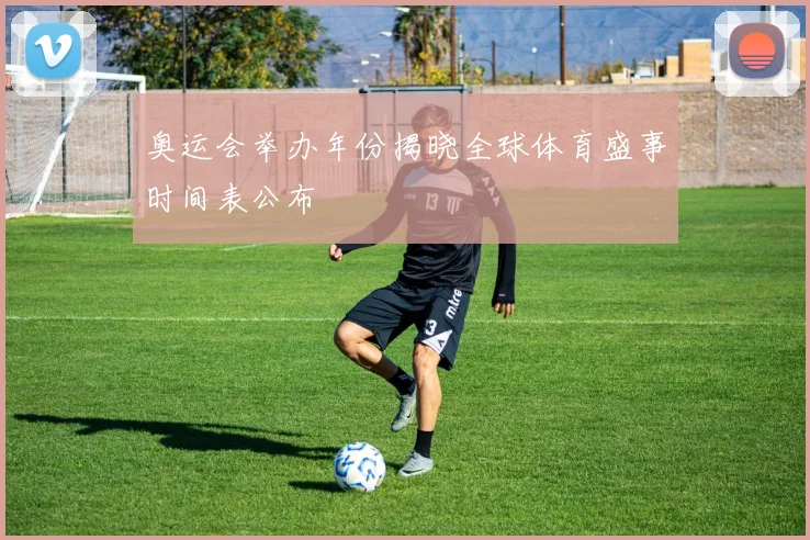 奥运会举办年份揭晓全球体育盛事时间表公布