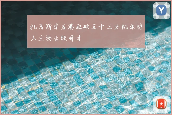 托马斯季后赛狂砍五十三分凯尔特人主场击败奇才