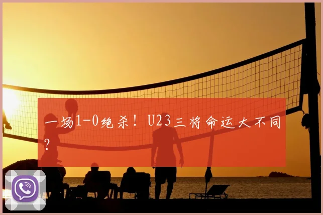 一场1-0绝杀!U23三将命运大不同?