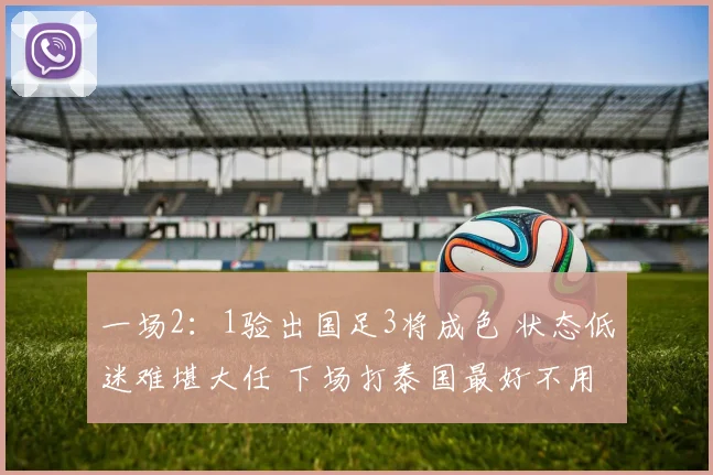 一场2：1验出国足3将成色 状态低迷难堪大任 下场打泰国最好不用