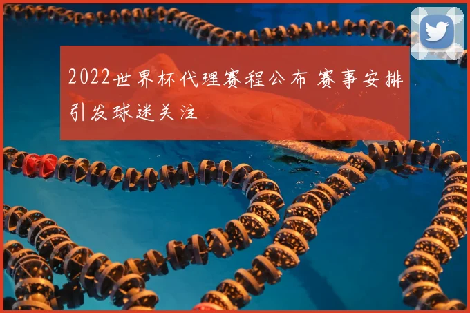 2022世界杯代理赛程公布 赛事安排引发球迷关注