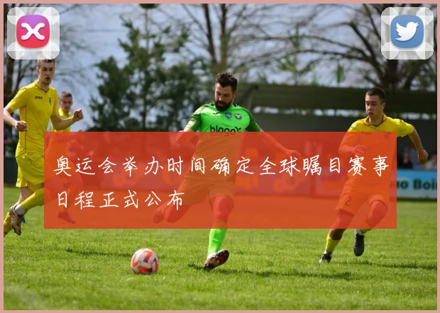 奥运会举办时间确定全球瞩目赛事日程正式公布