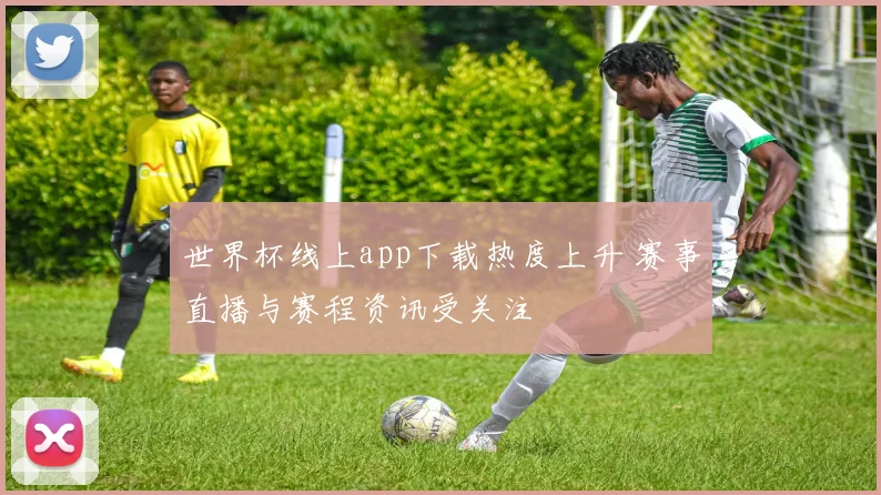 世界杯线上app下载热度上升 赛事直播与赛程资讯受关注