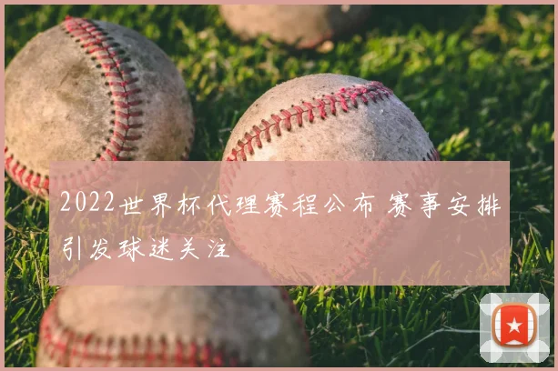 2022世界杯代理赛程公布 赛事安排引发球迷关注
