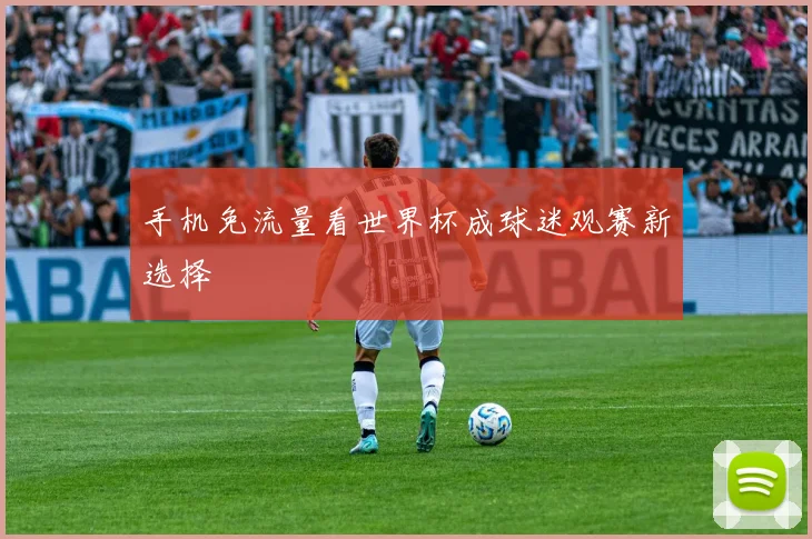 手机免流量看世界杯成球迷观赛新选择