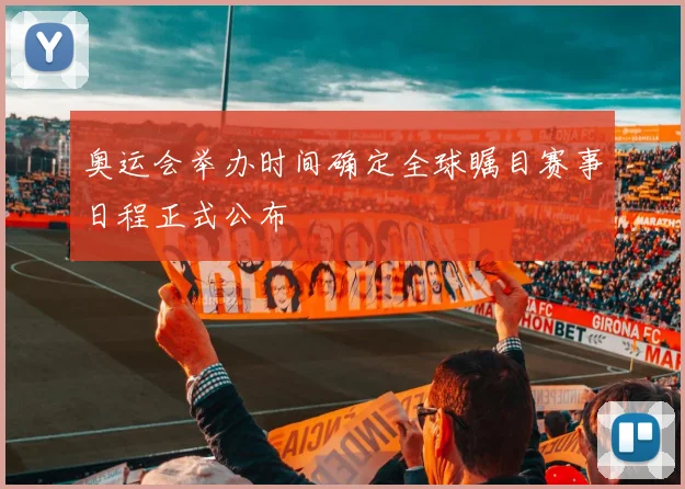 奥运会举办时间确定全球瞩目赛事日程正式公布