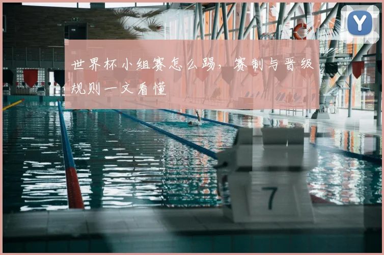 世界杯小组赛怎么踢,赛制与晋级规则一文看懂