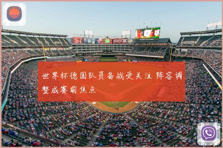 世界杯德国队员备战受关注 阵容调整成赛前焦点