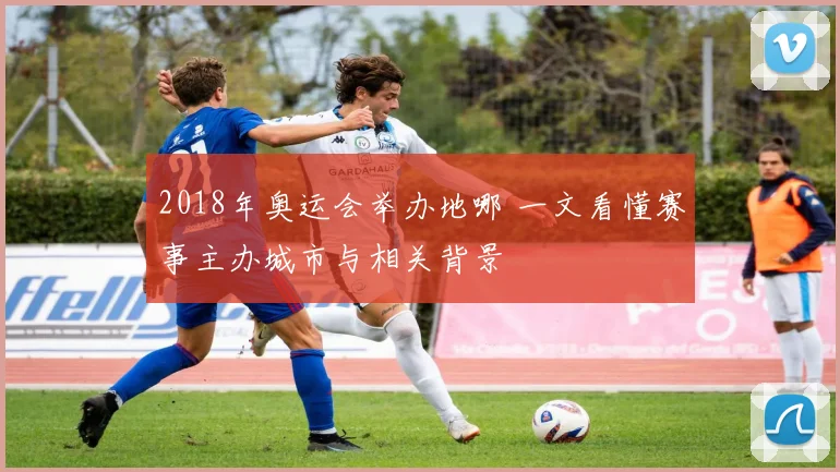 2018年奥运会举办地哪 一文看懂赛事主办城市与相关背景