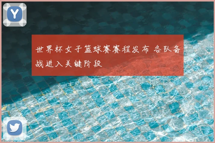 世界杯女子篮球赛赛程发布 各队备战进入关键阶段