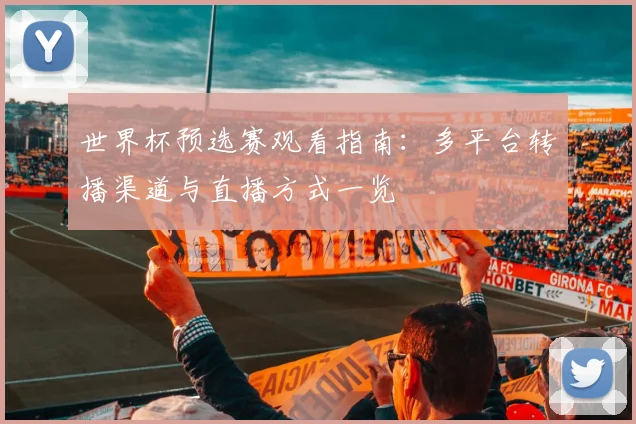 世界杯预选赛观看指南：多平台转播渠道与直播方式一览