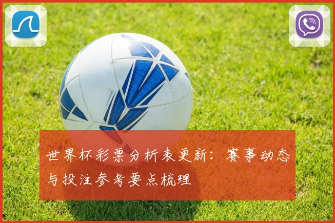 世界杯彩票分析表更新：赛事动态与投注参考要点梳理