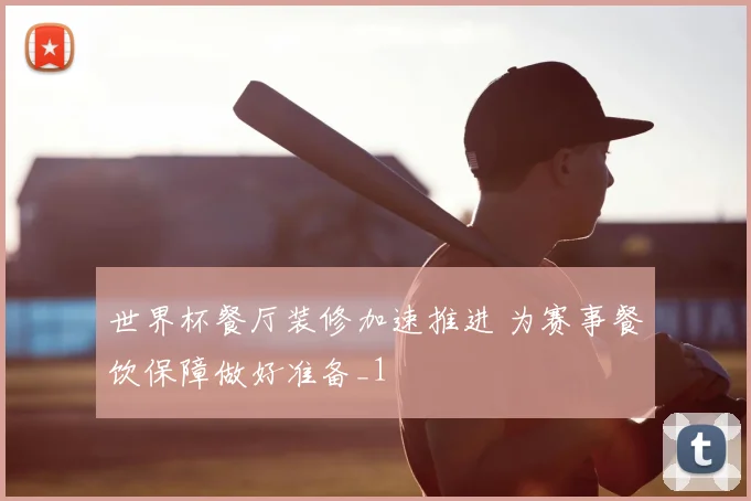 世界杯餐厅装修加速推进 为赛事餐饮保障做好准备_1