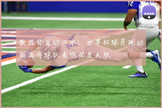 数据背后的汗水:世界杯球员跑动距离与球队表现深度关联