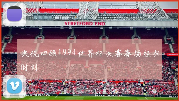 央视回顾1994世界杯决赛赛场经典时刻