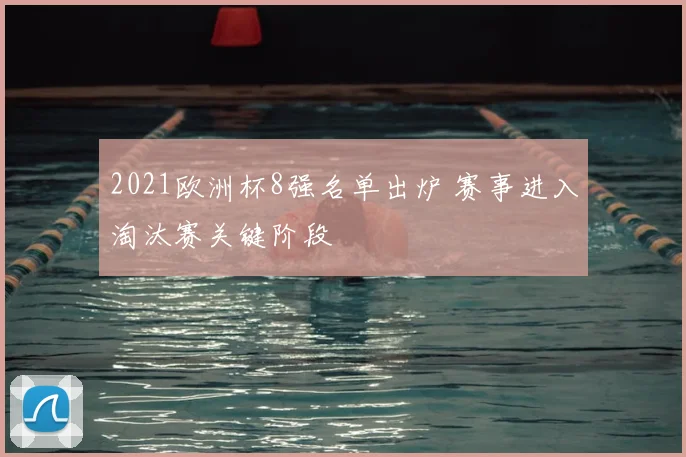 2021欧洲杯8强名单出炉 赛事进入淘汰赛关键阶段