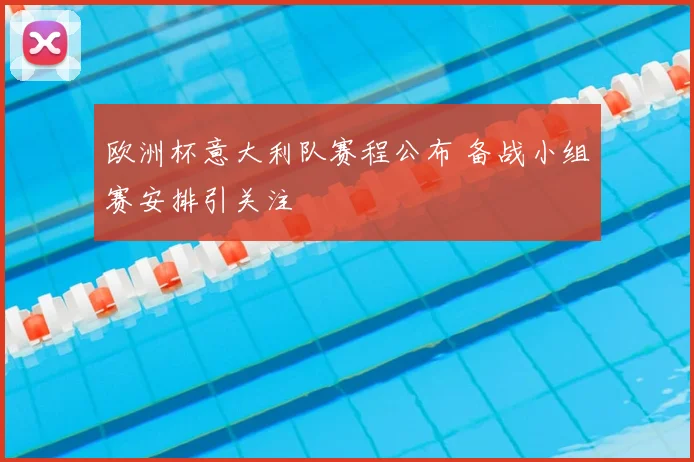 欧洲杯意大利队赛程公布 备战小组赛安排引关注