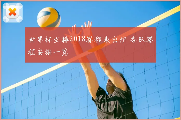 世界杯女排2018赛程表出炉 各队赛程安排一览