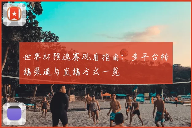 世界杯预选赛观看指南：多平台转播渠道与直播方式一览