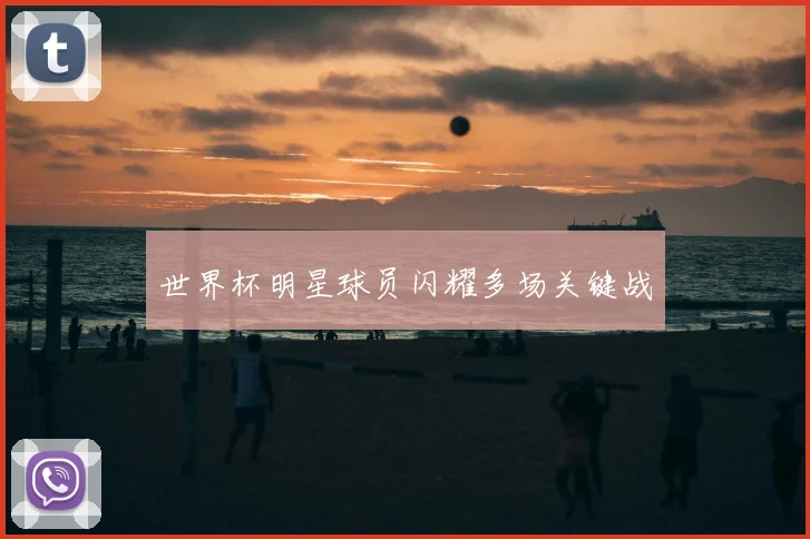 世界杯明星球员闪耀多场关键战