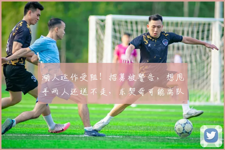 湖人运作受阻!招募被警告,想甩手两人还送不走,东契奇可能离队