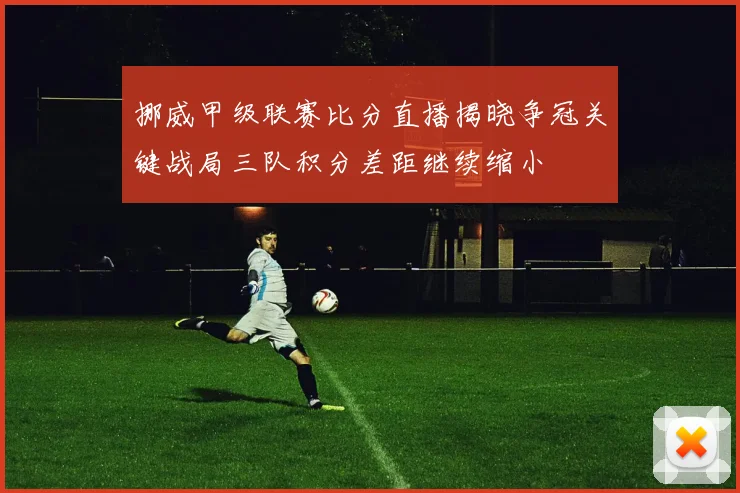 挪威甲级联赛比分直播揭晓争冠关键战局三队积分差距继续缩小