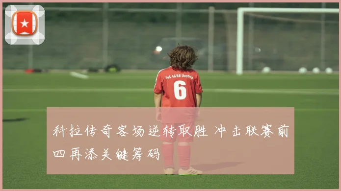 科拉传奇客场逆转取胜 冲击联赛前四再添关键筹码