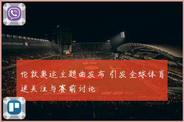 伦敦奥运主题曲发布 引发全球体育迷关注与赛前讨论