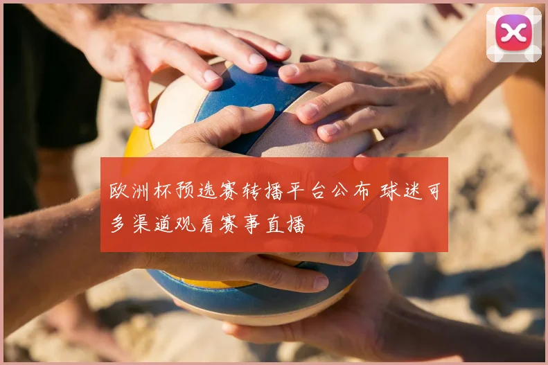 欧洲杯预选赛转播平台公布 球迷可多渠道观看赛事直播