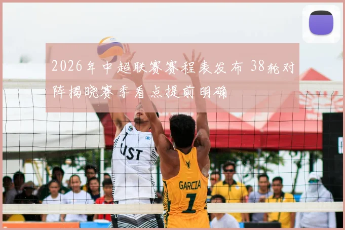 2026年中超联赛赛程表发布 38轮对阵揭晓赛季看点提前明确