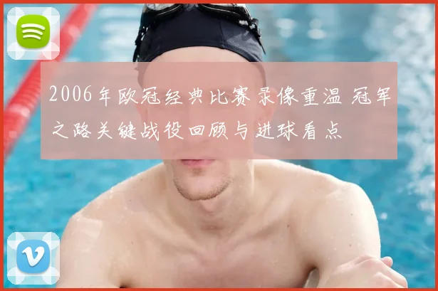 2006年欧冠经典比赛录像重温 冠军之路关键战役回顾与进球看点