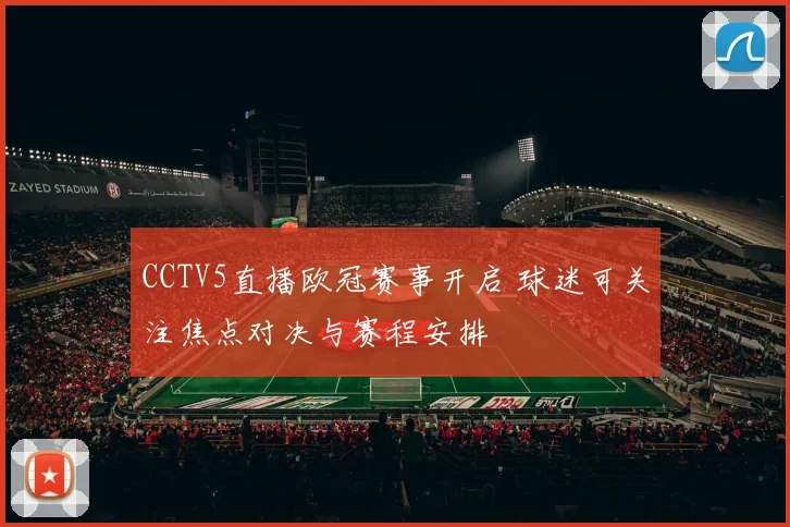CCTV5直播欧冠赛事开启 球迷可关注焦点对决与赛程安排