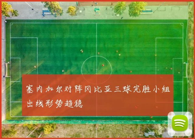 塞内加尔对阵冈比亚三球完胜小组出线形势趋稳