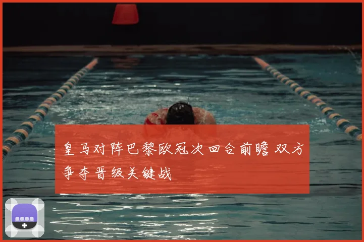 皇马对阵巴黎欧冠次回合前瞻 双方争夺晋级关键战