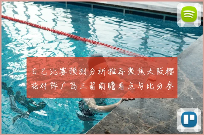日乙比赛预测分析推荐聚焦大阪樱花对阵广岛三箭前瞻看点与比分参考