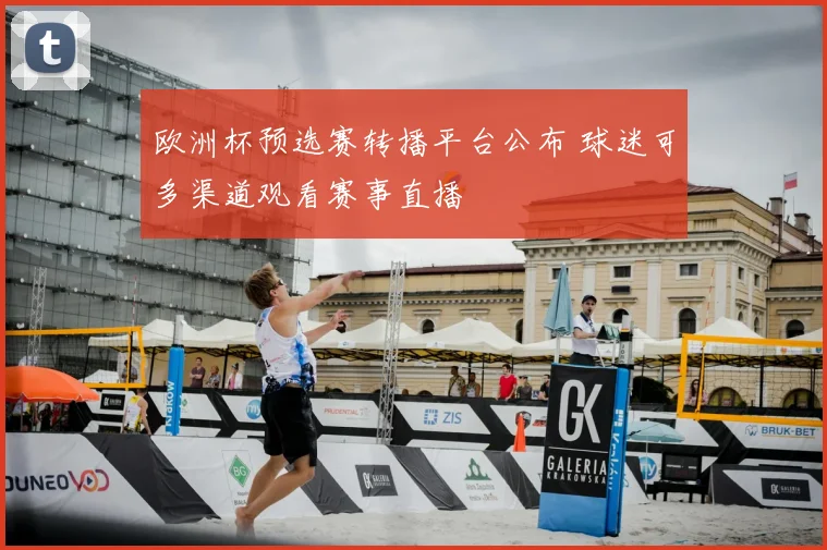 欧洲杯预选赛转播平台公布 球迷可多渠道观看赛事直播