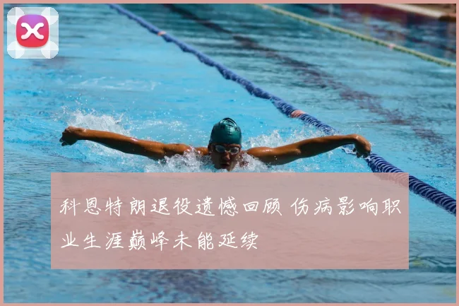 科恩特朗退役遗憾回顾 伤病影响职业生涯巅峰未能延续
