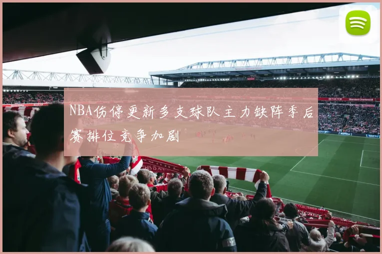 NBA伤停更新多支球队主力缺阵季后赛排位竞争加剧