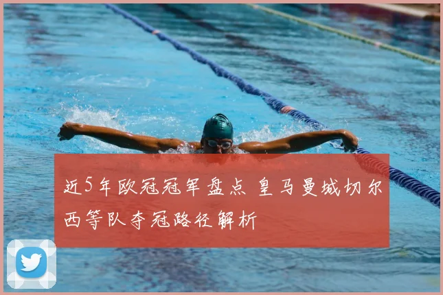 近5年欧冠冠军盘点 皇马曼城切尔西等队夺冠路径解析