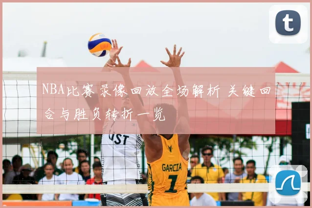 NBA比赛录像回放全场解析 关键回合与胜负转折一览