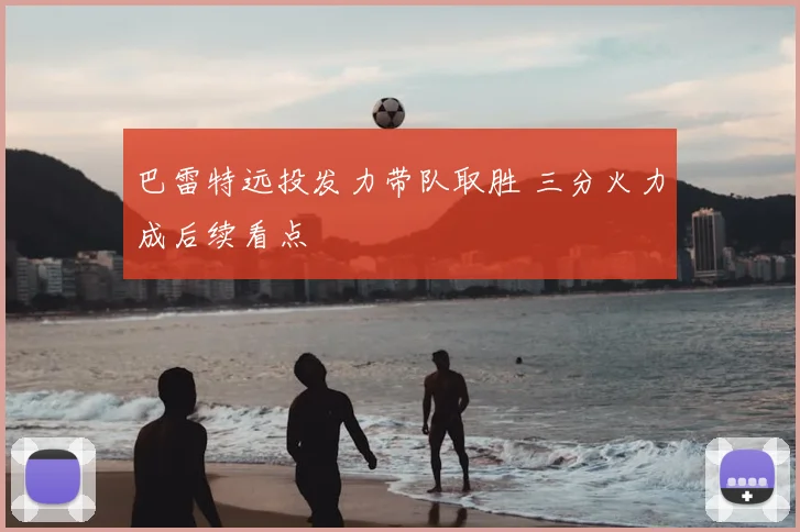 巴雷特远投发力带队取胜 三分火力成后续看点