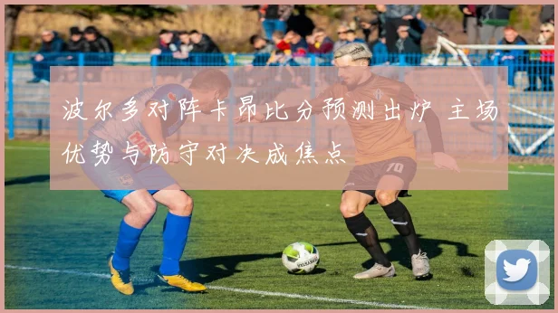 波尔多对阵卡昂比分预测出炉 主场优势与防守对决成焦点