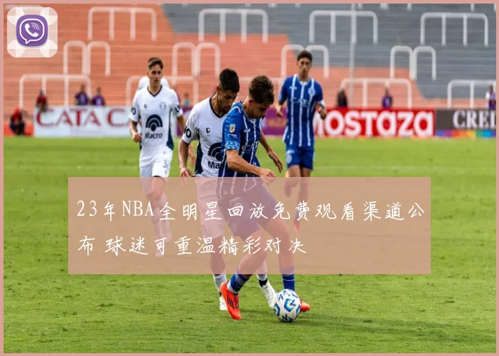 23年NBA全明星回放免费观看渠道公布 球迷可重温精彩对决