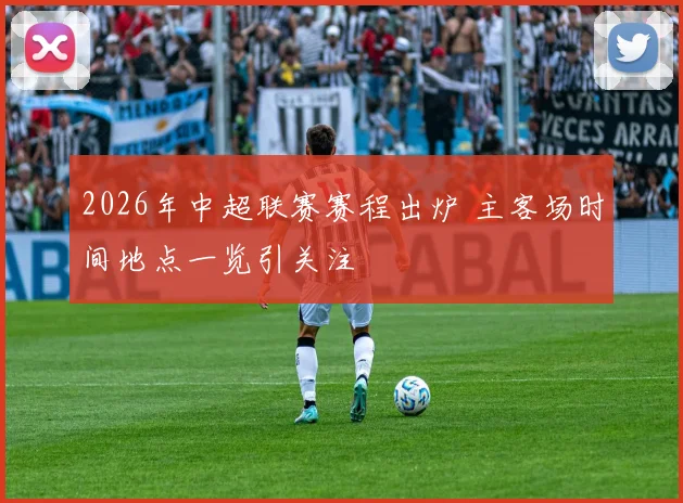 2026年中超联赛赛程出炉 主客场时间地点一览引关注