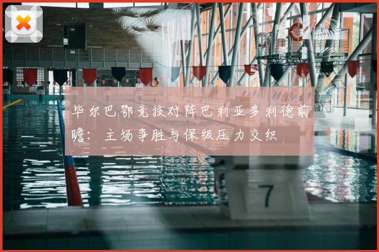 毕尔巴鄂竞技对阵巴利亚多利德前瞻：主场争胜与保级压力交织