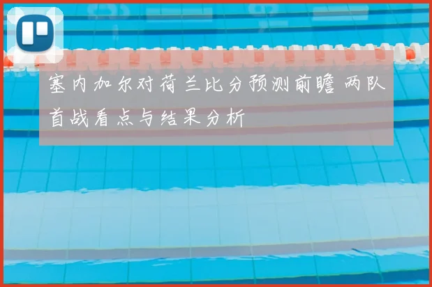 塞内加尔对荷兰比分预测前瞻 两队首战看点与结果分析