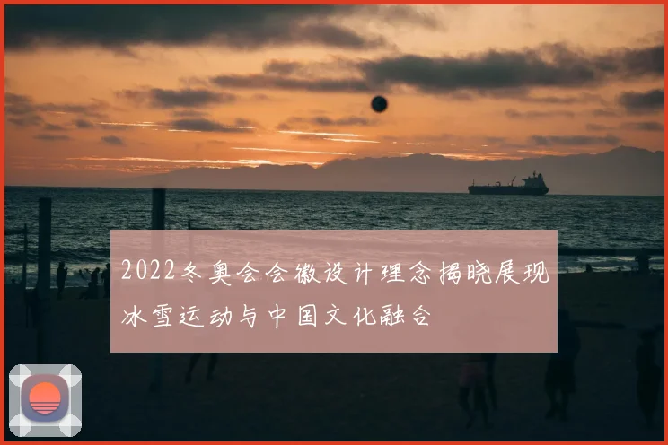 2022冬奥会会徽设计理念揭晓展现冰雪运动与中国文化融合