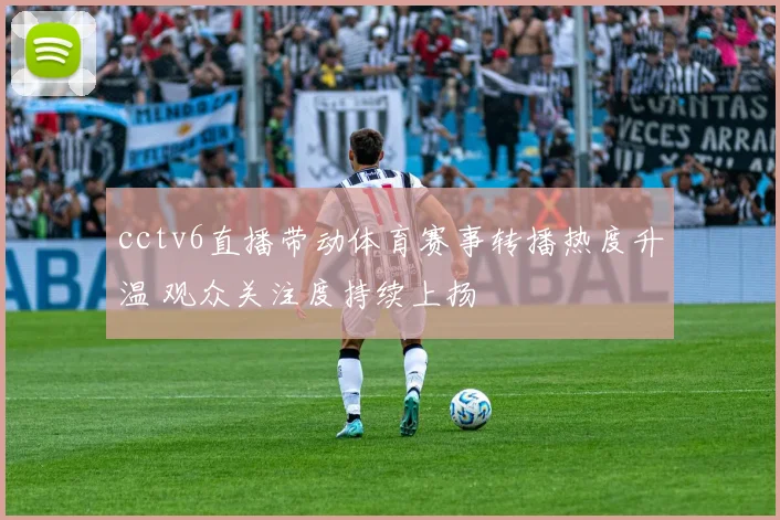 cctv6直播带动体育赛事转播热度升温 观众关注度持续上扬