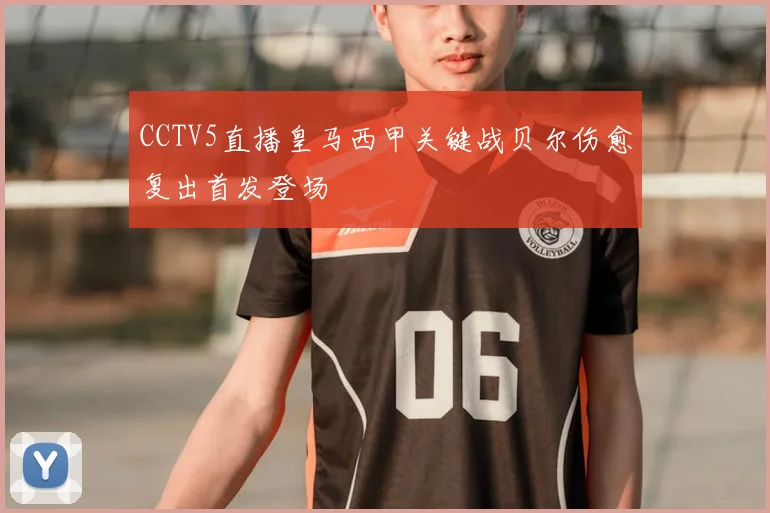 CCTV5直播皇马西甲关键战贝尔伤愈复出首发登场